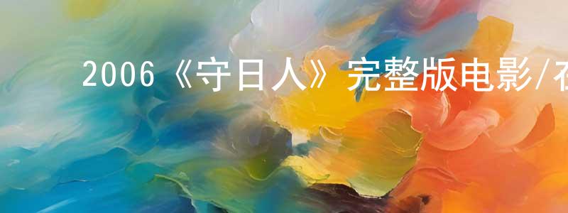 ﻿谌卫东发布﻿2006《守日人》完整版电影/在线观看/百度云-美剧天堂